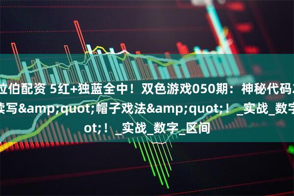 拉伯配资 5红+独蓝全中！双色游戏050期：神秘代码27/29续写&quot;帽子戏法&quot;！_实战_数字_区间