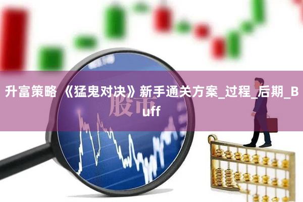 升富策略 《猛鬼对决》新手通关方案_过程_后期_Buff