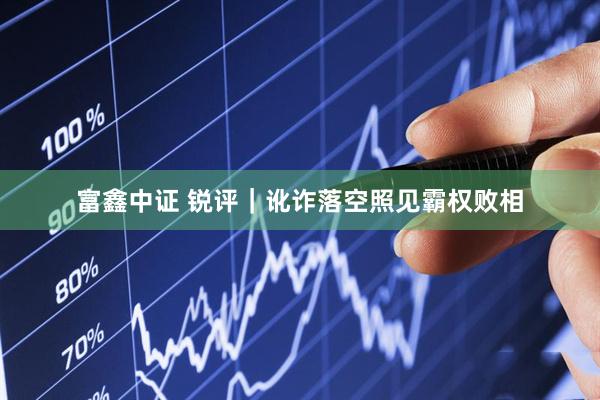 富鑫中证 锐评｜讹诈落空照见霸权败相