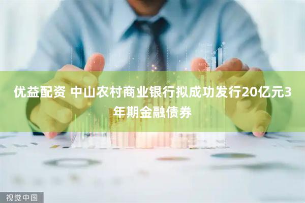 优益配资 中山农村商业银行拟成功发行20亿元3年期金融债券