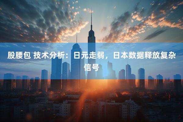 股腰包 技术分析：日元走弱，日本数据释放复杂信号