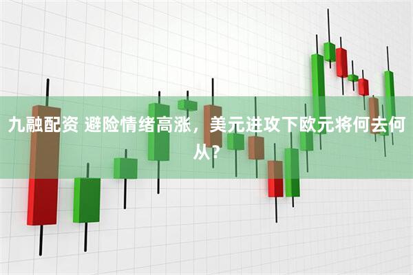 九融配资 避险情绪高涨，美元进攻下欧元将何去何从？