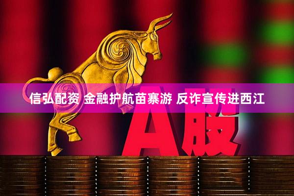 信弘配资 金融护航苗寨游 反诈宣传进西江