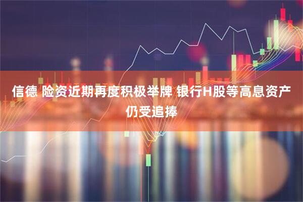信德 险资近期再度积极举牌 银行H股等高息资产仍受追捧