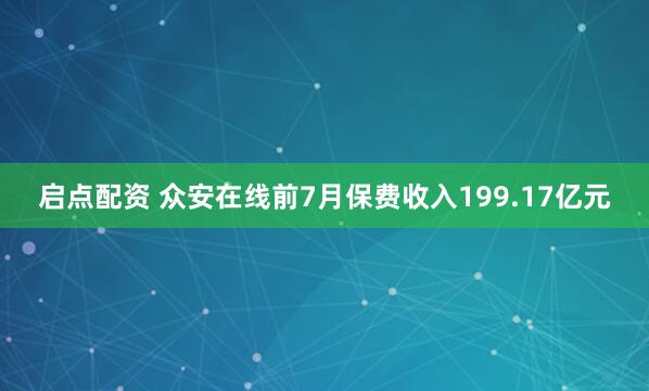 启点配资 众安在线前7月保费收入199.17亿元