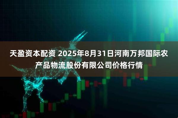天盈资本配资 2025年8月31日河南万邦国际农产品物流股份有限公司价格行情