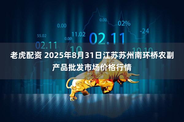 老虎配资 2025年8月31日江苏苏州南环桥农副产品批发市场价格行情