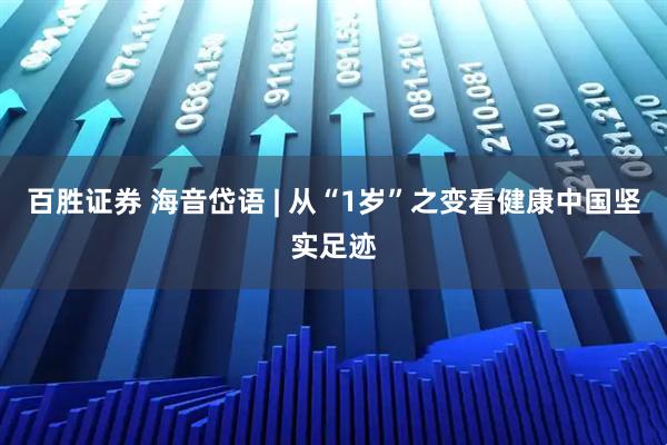 百胜证券 海音岱语 | 从“1岁”之变看健康中国坚实足迹