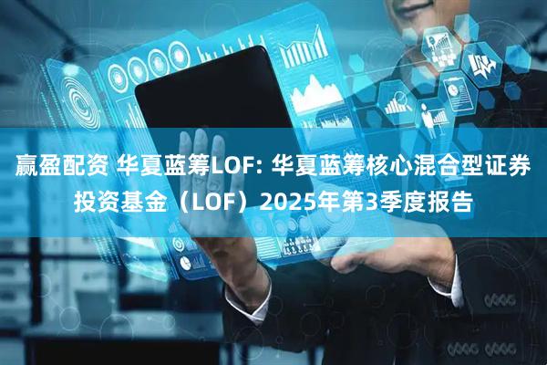 赢盈配资 华夏蓝筹LOF: 华夏蓝筹核心混合型证券投资基金(LOF)2025年第3季度报告