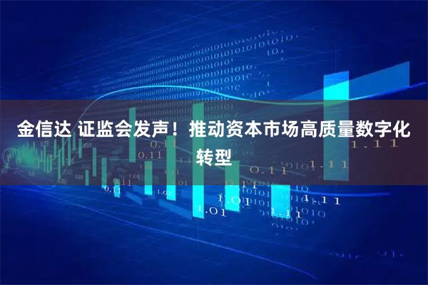 金信达 证监会发声！推动资本市场高质量数字化转型