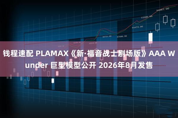 钱程速配 PLAMAX《新·福音战士剧场版》AAA Wunder 巨型模型公开 2026年8月发售