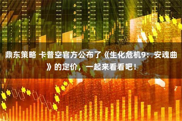 鼎东策略 卡普空官方公布了《生化危机9：安魂曲》的定价，一起来看看吧！