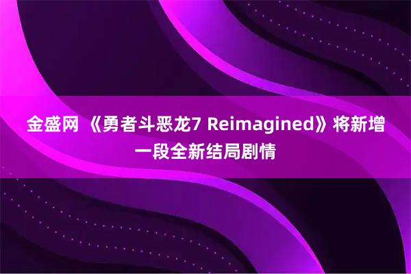 金盛网 《勇者斗恶龙7 Reimagined》将新增一段全新结局剧情